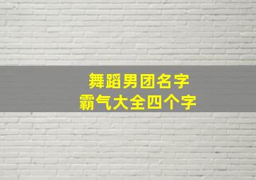 舞蹈男团名字霸气大全四个字