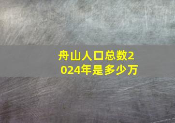 舟山人口总数2024年是多少万