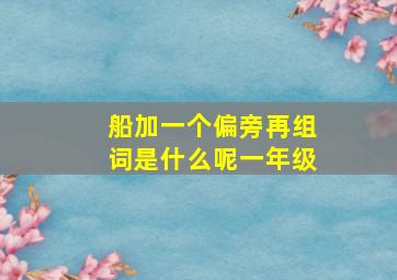 船加一个偏旁再组词是什么呢一年级