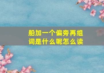 船加一个偏旁再组词是什么呢怎么读