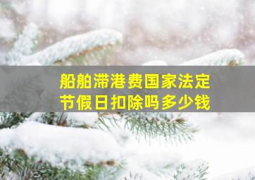 船舶滞港费国家法定节假日扣除吗多少钱