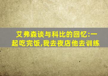 艾弗森谈与科比的回忆:一起吃完饭,我去夜店他去训练