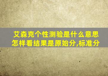 艾森克个性测验是什么意思怎样看结果是原始分,标准分