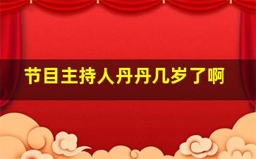 节目主持人丹丹几岁了啊