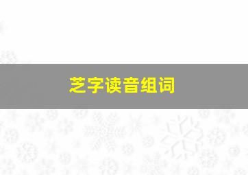 芝字读音组词