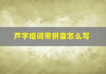 芦字组词带拼音怎么写