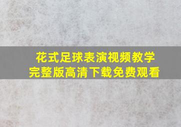 花式足球表演视频教学完整版高清下载免费观看