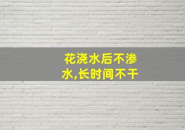 花浇水后不渗水,长时间不干