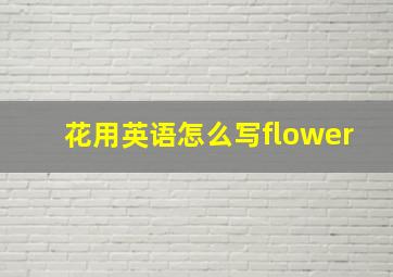 花用英语怎么写flower