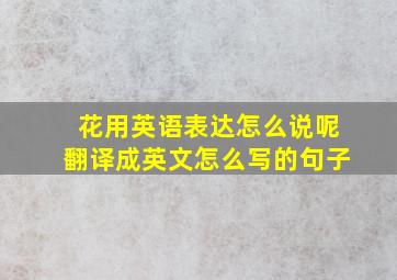 花用英语表达怎么说呢翻译成英文怎么写的句子