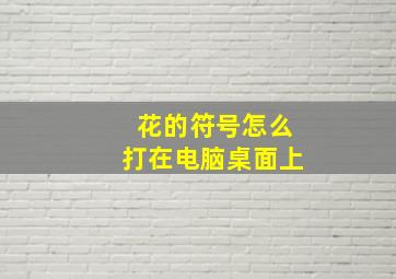 花的符号怎么打在电脑桌面上