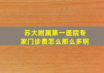 苏大附属第一医院专家门诊费怎么那么多啊