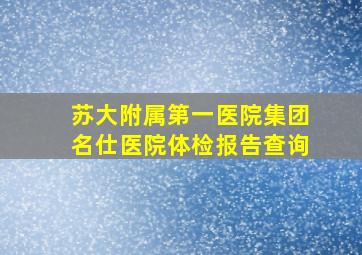 苏大附属第一医院集团名仕医院体检报告查询