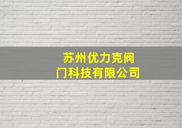 苏州优力克阀门科技有限公司