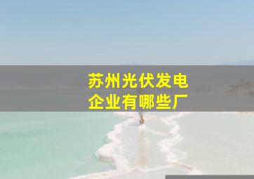 苏州光伏发电企业有哪些厂