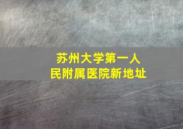 苏州大学第一人民附属医院新地址