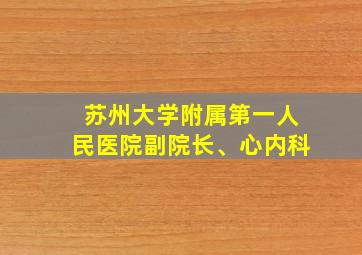 苏州大学附属第一人民医院副院长、心内科