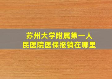 苏州大学附属第一人民医院医保报销在哪里