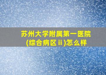 苏州大学附属第一医院(综合病区ⅱ)怎么样