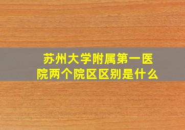 苏州大学附属第一医院两个院区区别是什么