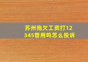 苏州拖欠工资打12345管用吗怎么投诉