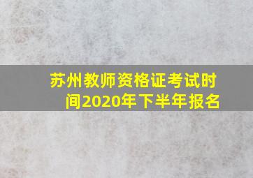 苏州教师资格证考试时间2020年下半年报名