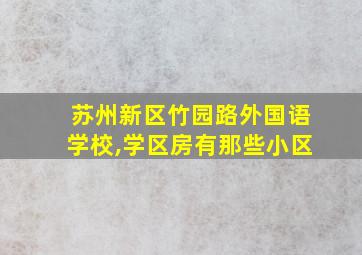 苏州新区竹园路外国语学校,学区房有那些小区