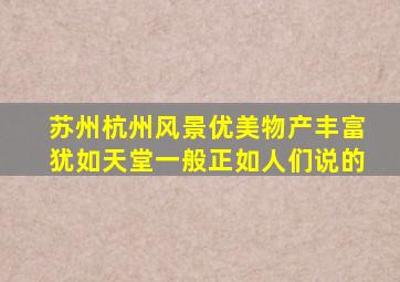 苏州杭州风景优美物产丰富犹如天堂一般正如人们说的