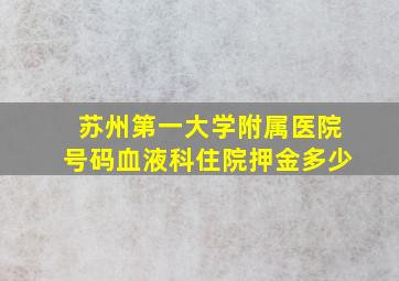 苏州第一大学附属医院号码血液科住院押金多少