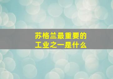 苏格兰最重要的工业之一是什么