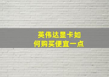 英伟达显卡如何购买便宜一点