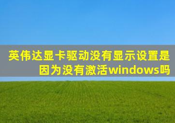 英伟达显卡驱动没有显示设置是因为没有激活windows吗