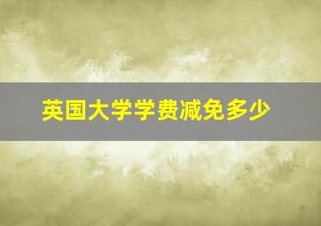 英国大学学费减免多少