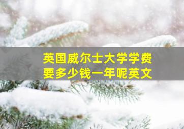 英国威尔士大学学费要多少钱一年呢英文