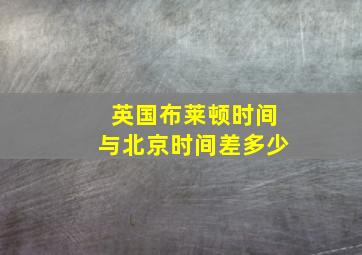 英国布莱顿时间与北京时间差多少