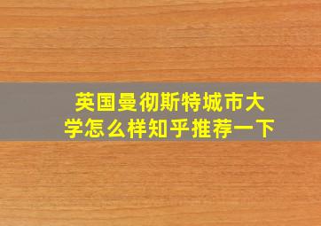 英国曼彻斯特城市大学怎么样知乎推荐一下