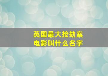 英国最大抢劫案电影叫什么名字