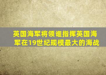 英国海军将领谁指挥英国海军在19世纪规模最大的海战