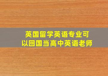 英国留学英语专业可以回国当高中英语老师