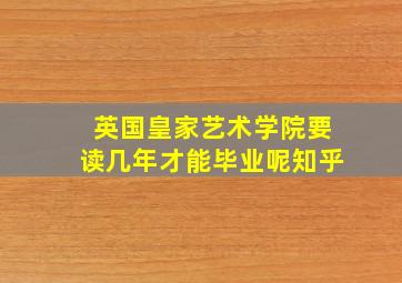 英国皇家艺术学院要读几年才能毕业呢知乎