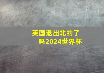 英国退出北约了吗2024世界杯