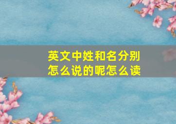 英文中姓和名分别怎么说的呢怎么读