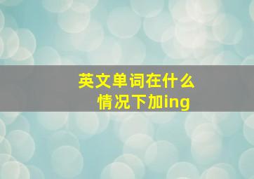 英文单词在什么情况下加ing