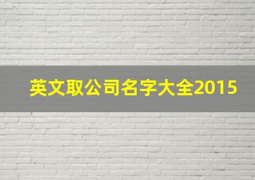 英文取公司名字大全2015