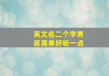 英文名二个字男孩简单好听一点