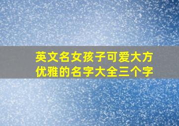 英文名女孩子可爱大方优雅的名字大全三个字