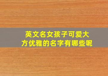 英文名女孩子可爱大方优雅的名字有哪些呢