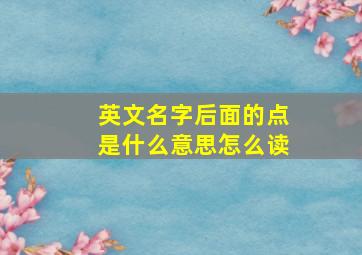 英文名字后面的点是什么意思怎么读