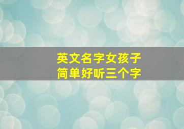 英文名字女孩子简单好听三个字