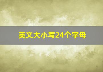 英文大小写24个字母